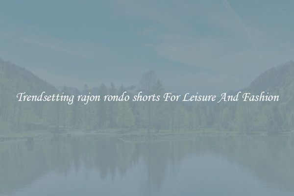 Trendsetting rajon rondo shorts For Leisure And Fashion
