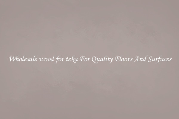 Wholesale wood for teka For Quality Floors And Surfaces