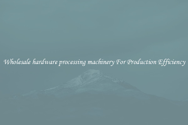 Wholesale hardware processing machinery For Production Efficiency