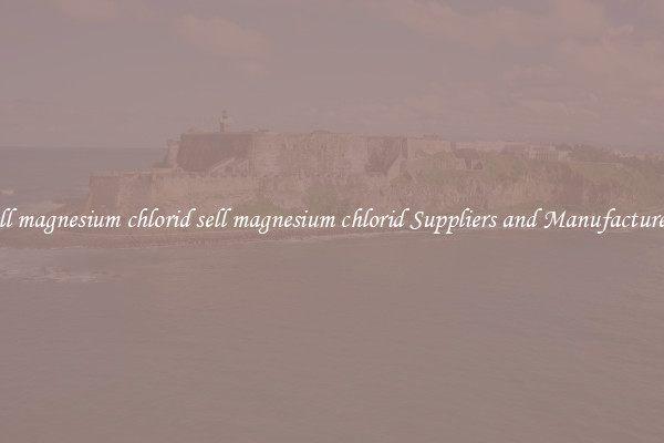 sell magnesium chlorid sell magnesium chlorid Suppliers and Manufacturers