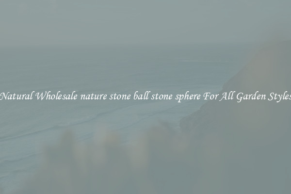 Natural Wholesale nature stone ball stone sphere For All Garden Styles