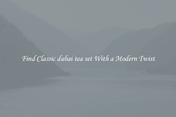 Find Classic dubai tea set With a Modern Twist