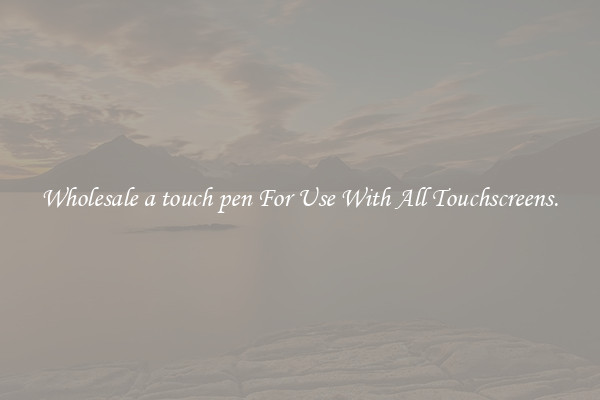 Wholesale a touch pen For Use With All Touchscreens.
