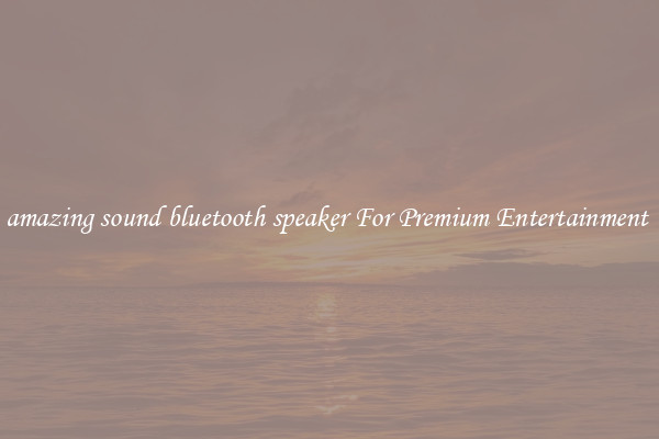 amazing sound bluetooth speaker For Premium Entertainment 