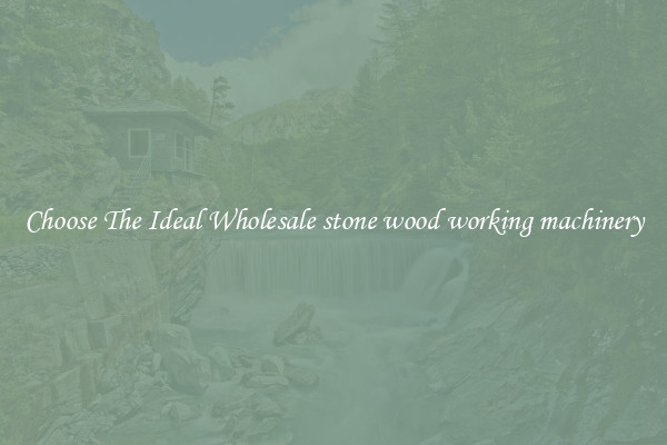 Choose The Ideal Wholesale stone wood working machinery