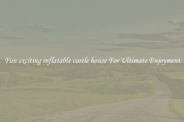 Fun exciting inflatable castle house For Ultimate Enjoyment