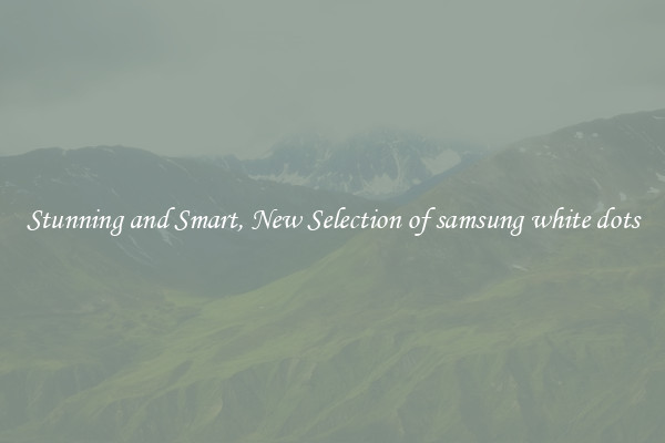 Stunning and Smart, New Selection of samsung white dots