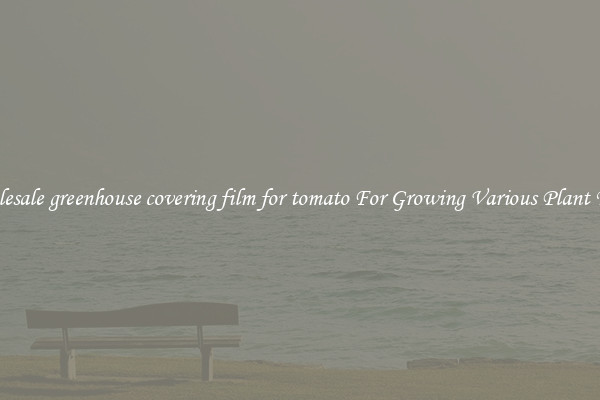Wholesale greenhouse covering film for tomato For Growing Various Plant Types