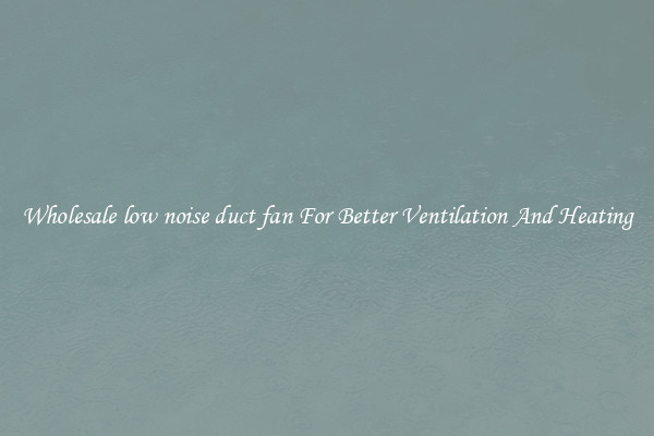 Wholesale low noise duct fan For Better Ventilation And Heating