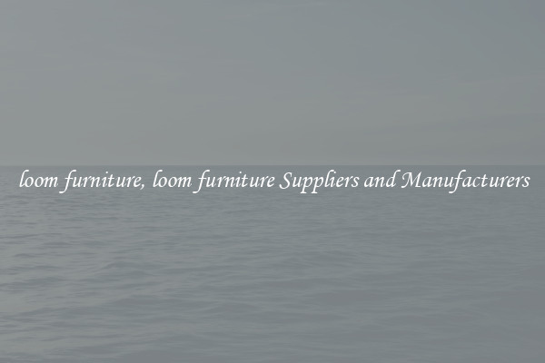 loom furniture, loom furniture Suppliers and Manufacturers