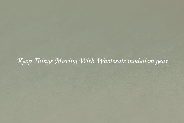 Keep Things Moving With Wholesale modelism gear